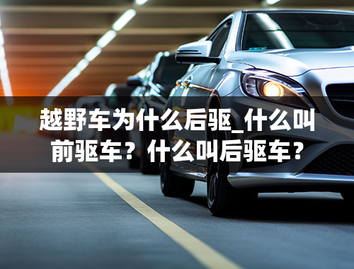 越野车为什么后驱_什么叫前驱车？什么叫后驱车？