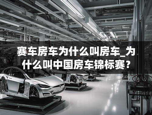 赛车房车为什么叫房车_为什么叫中国房车锦标赛？