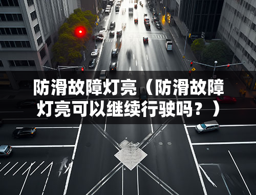 防滑故障灯亮（防滑故障灯亮可以继续行驶吗？）