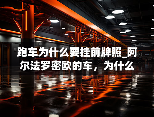 跑车为什么要挂前牌照_阿尔法罗密欧的车，为什么车牌都挂在副驾侧-