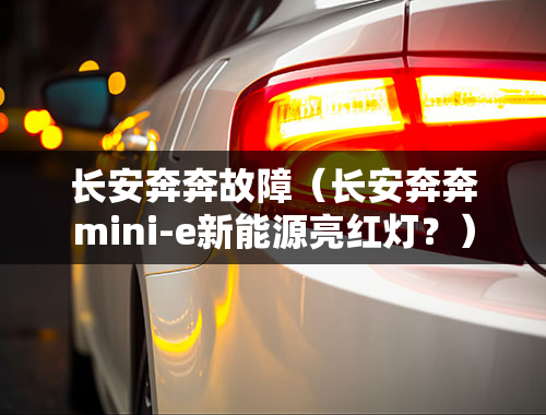 长安奔奔故障（长安奔奔mini-e新能源亮红灯？）