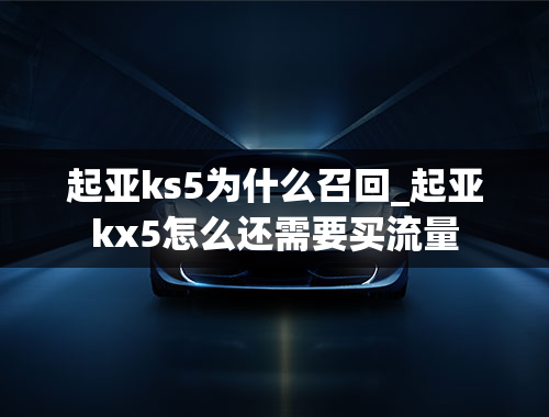 起亚ks5为什么召回_起亚kx5怎么还需要买流量