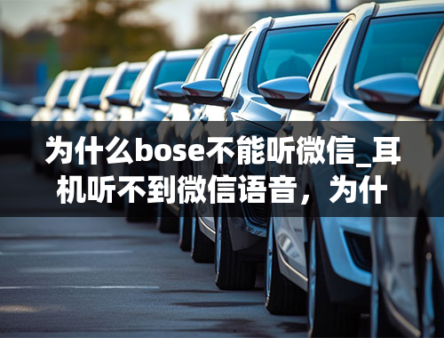 为什么bose不能听微信_耳机听不到微信语音，为什么？