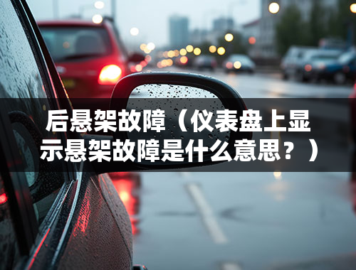 后悬架故障（仪表盘上显示悬架故障是什么意思？）