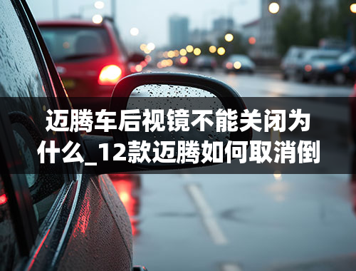 迈腾车后视镜不能关闭为什么_12款迈腾如何取消倒车后视镜自动翻转