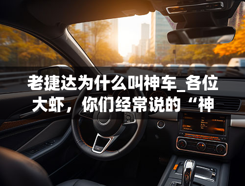 老捷达为什么叫神车_各位大虾，你们经常说的“神车”到底什么意思