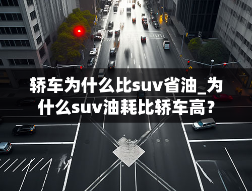 轿车为什么比suv省油_为什么suv油耗比轿车高？