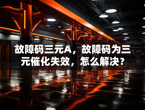 故障码三元A，故障码为三元催化失效，怎么解决？