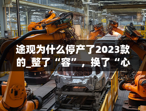 途观为什么停产了2023款的_整了“容”，换了“心”，2023款上汽大众途岳你变了