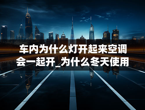 车内为什么灯开起来空调会一起开_为什么冬天使用汽车空调AUTO时,AC也会自动开启