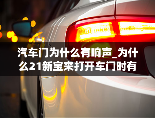 汽车门为什么有响声_为什么21新宝来打开车门时有嗡嗡响声