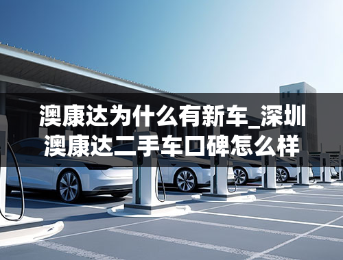 澳康达为什么有新车_深圳澳康达二手车口碑怎么样？