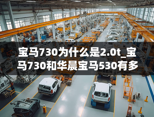 宝马730为什么是2.0t_宝马730和华晨宝马530有多大的区别？