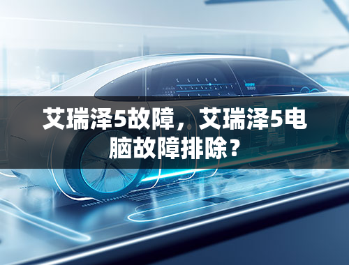 艾瑞泽5故障，艾瑞泽5电脑故障排除？