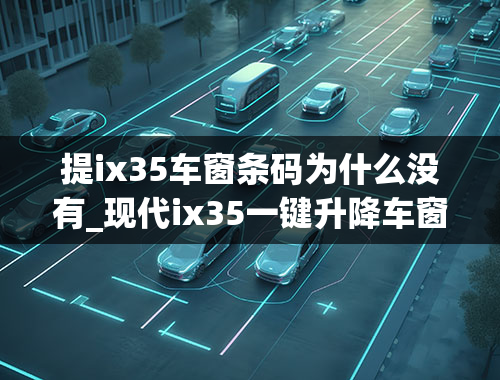 提ix35车窗条码为什么没有_现代ix35一键升降车窗怎么用