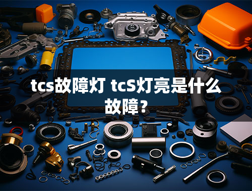 tcs故障灯 tcS灯亮是什么故障？