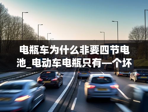 电瓶车为什么非要四节电池_电动车电瓶只有—个坏了，要换电瓶是不是四个都要换，换一个不行吗？