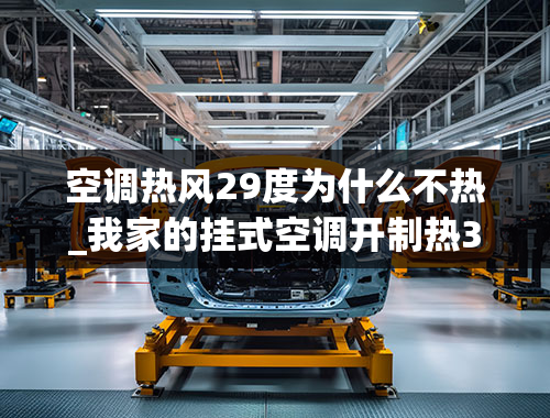 空调热风29度为什么不热_我家的挂式空调开制热30度，为什么不怎么热