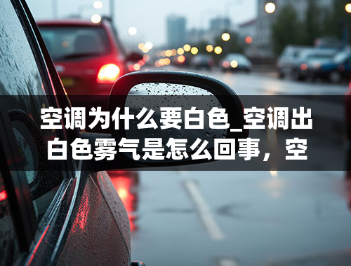 空调为什么要白色_空调出白色雾气是怎么回事，空调出白色雾气是怎么回事视频