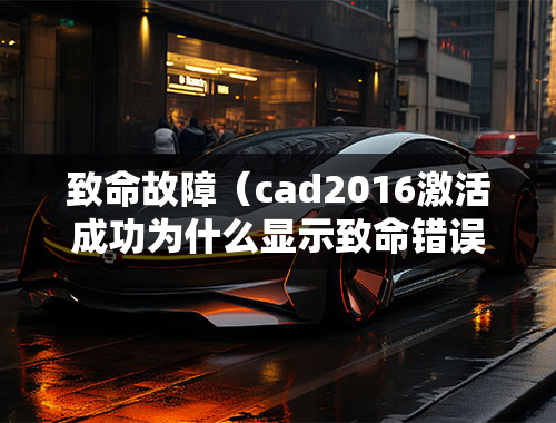 致命故障（cad2016激活成功为什么显示致命错误？）