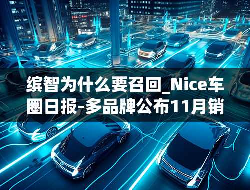 缤智为什么要召回_Nice车圈日报-多品牌公布11月销量，欧宝召回1万台车