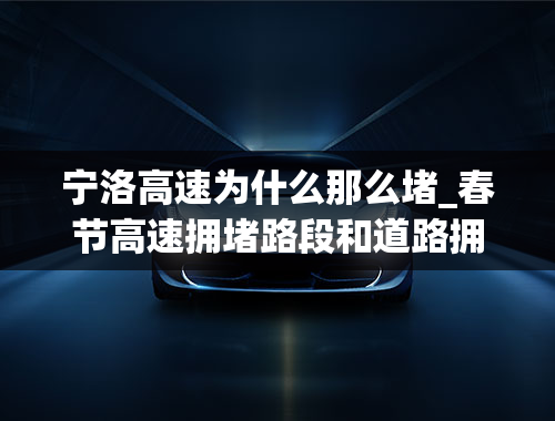 宁洛高速为什么那么堵_春节高速拥堵路段和道路拥堵高峰期