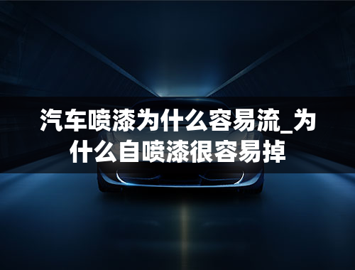 汽车喷漆为什么容易流_为什么自喷漆很容易掉