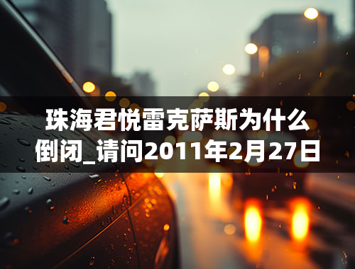 珠海君悦雷克萨斯为什么倒闭_请问2011年2月27日第三十五届“英才珠海”中高级人才招聘会都有哪些企业去招聘呢有没有珠海商业银行？