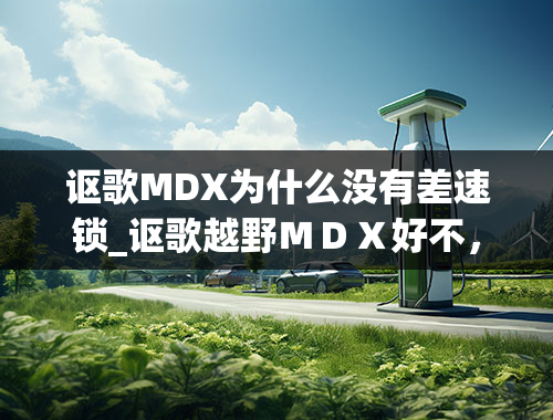 讴歌MDX为什么没有差速锁_讴歌越野ＭＤＸ好不，有什么特殊功能？