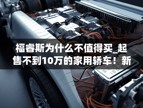 福睿斯为什么不值得买_起售不到10万的家用轿车！新款福睿斯值不值得买