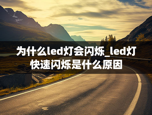 为什么led灯会闪烁_led灯快速闪烁是什么原因