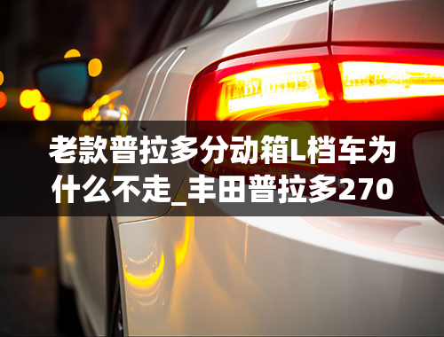 老款普拉多分动箱L档车为什么不走_丰田普拉多2700显示故障码为4LO是什么意思