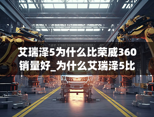 艾瑞泽5为什么比荣威360销量好_为什么艾瑞泽5比艾瑞泽5plus销量好