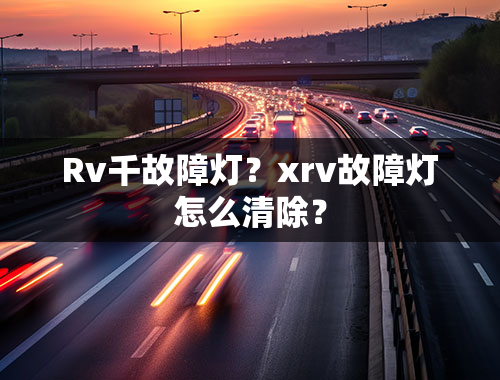 Rv千故障灯？xrv故障灯怎么清除？