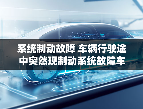 系统制动故障 车辆行驶途中突然现制动系统故障车子也突然不动了是怎么回事？