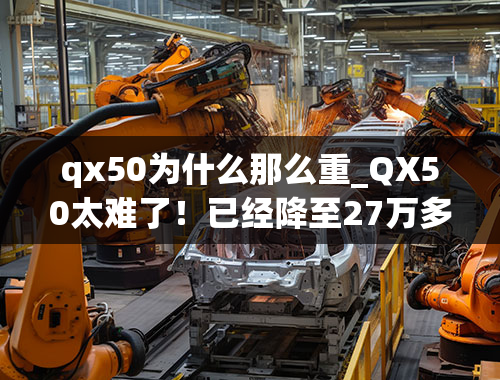 qx50为什么那么重_QX50太难了！已经降至27万多，月销量仍然只有50台