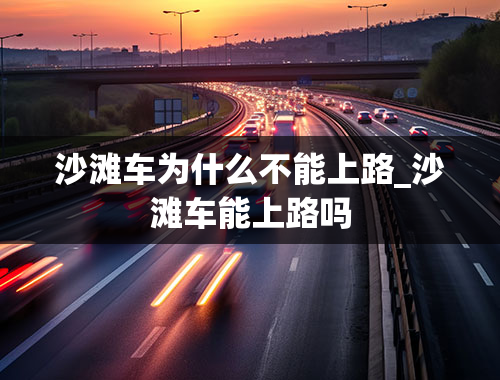 沙滩车为什么不能上路_沙滩车能上路吗