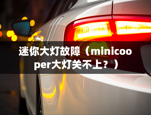 迷你大灯故障（minicooper大灯关不上？）