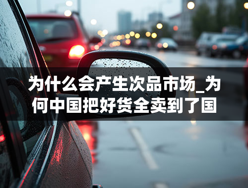 为什么会产生次品市场_为何中国把好货全卖到了国外去了而自己却用次品