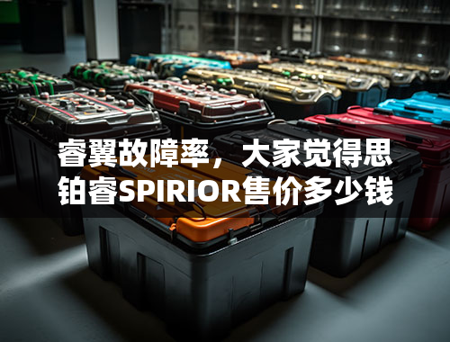 睿翼故障率，大家觉得思铂睿SPIRIOR售价多少钱？