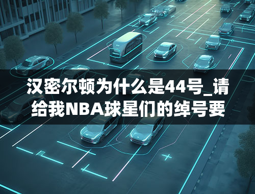 汉密尔顿为什么是44号_请给我NBA球星们的绰号要尽可能全，最好有中英文对照比如小皇帝是King闪电侠是Flash