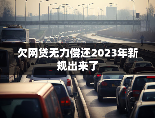 欠网贷无力偿还2023年新规出来了