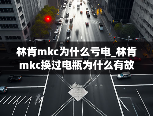 林肯mkc为什么亏电_林肯mkc换过电瓶为什么有故障码