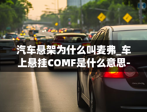 汽车悬架为什么叫麦弗_车上悬挂COMF是什么意思-