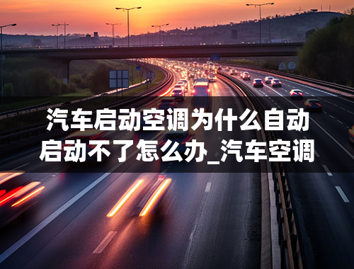 汽车启动空调为什么自动启动不了怎么办_汽车空调泵不启动是什么原因