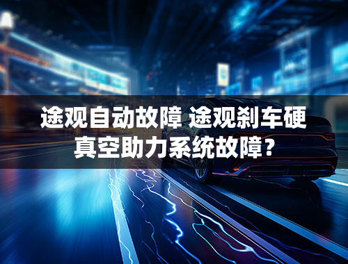 途观自动故障 途观刹车硬真空助力系统故障？