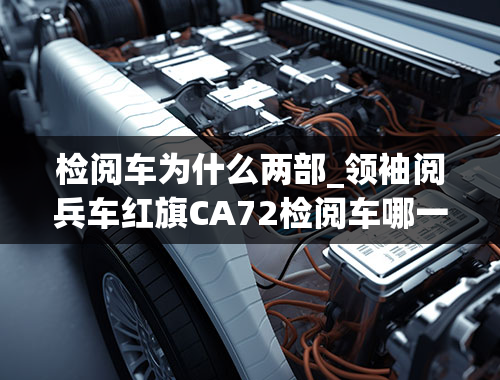 检阅车为什么两部_领袖阅兵车红旗CA72检阅车哪一年亮相？