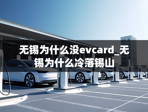 无锡为什么没evcard_无锡为什么冷落锡山