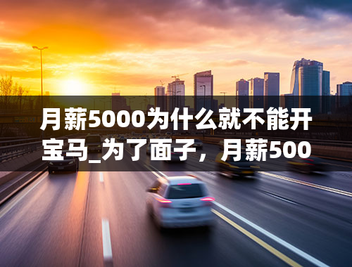 月薪5000为什么就不能开宝马_为了面子，月薪5000的我贷款入手宝马1系，现在感觉快撑不住了