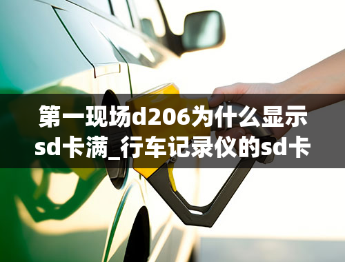 第一现场d206为什么显示sd卡满_行车记录仪的sd卡没有存多少东西却显示满了是怎么处理